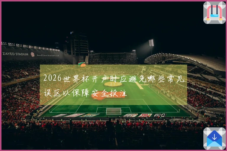 2026世界杯开户时应避免哪些常见误区以保障安全投注