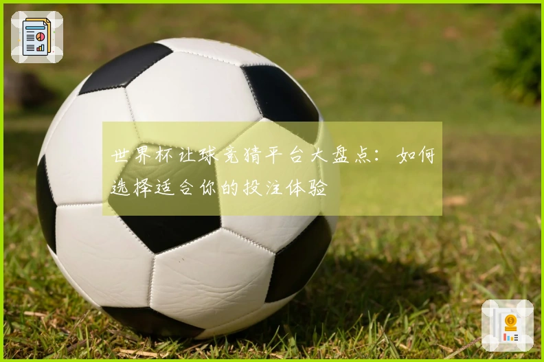 世界杯让球竞猜平台大盘点：如何选择适合你的投注体验