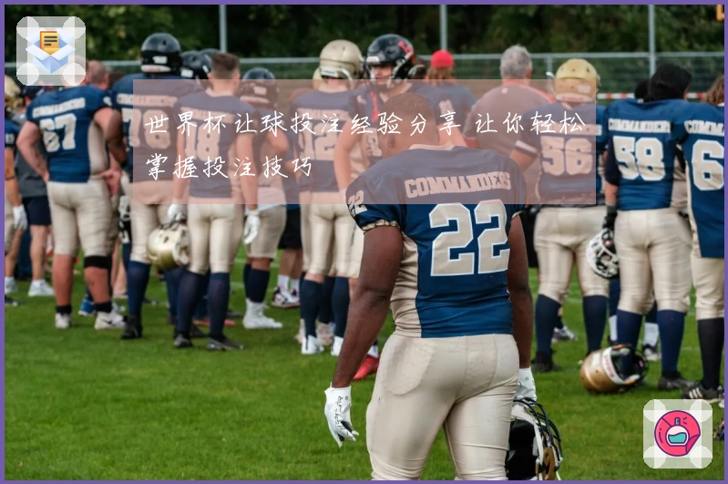 世界杯让球投注经验分享 让你轻松掌握投注技巧