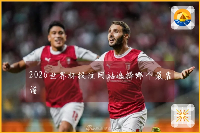 2026世界杯投注网站选择哪个最靠谱