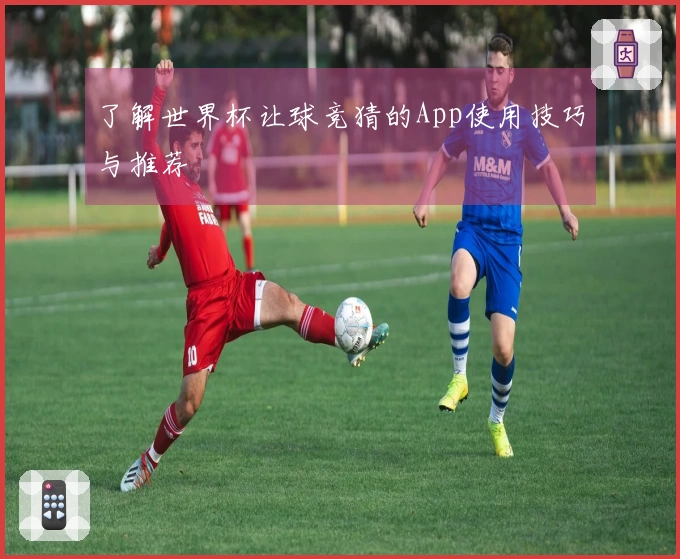 了解世界杯让球竞猜的App使用技巧与推荐