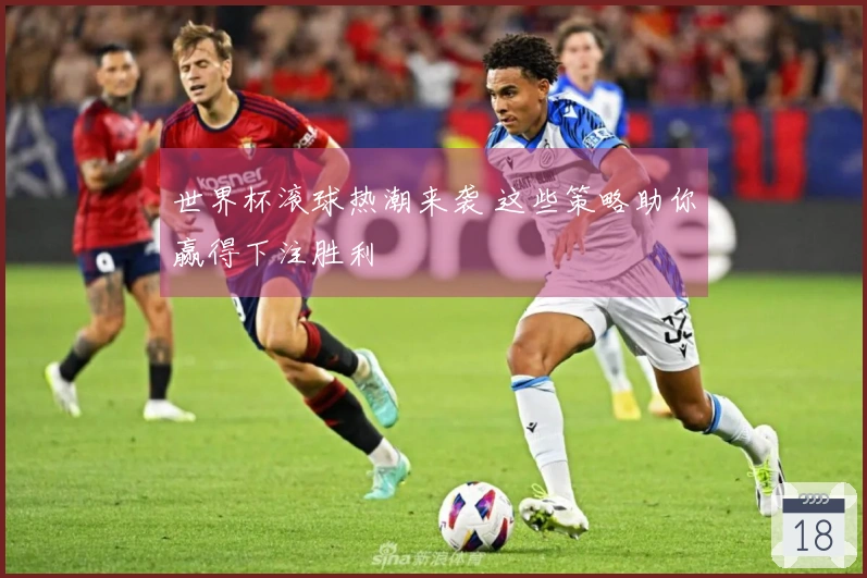 世界杯滚球热潮来袭 这些策略助你赢得下注胜利