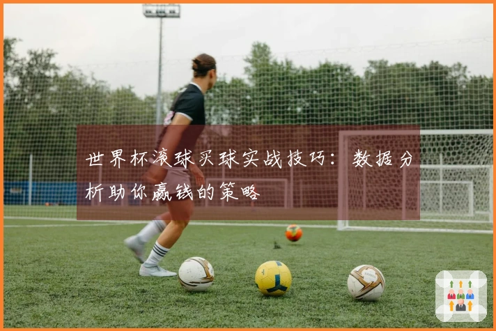 世界杯滚球买球实战技巧：数据分析助你赢钱的策略