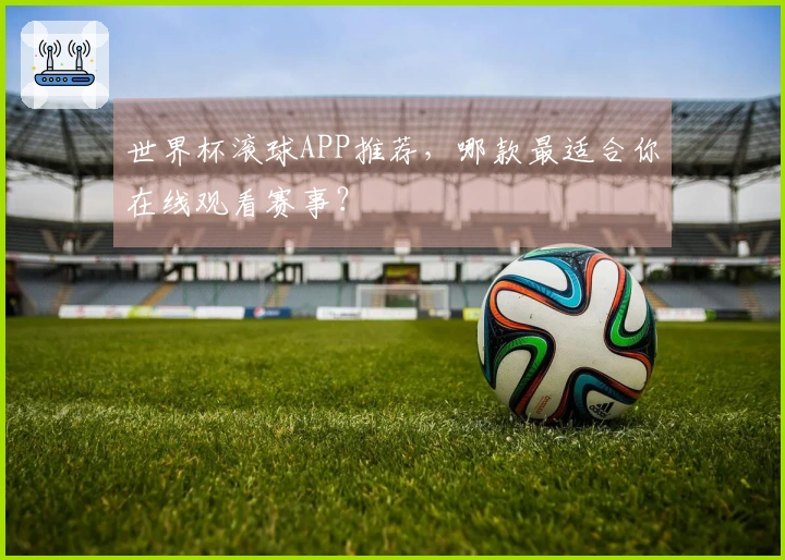 世界杯滚球APP推荐，哪款最适合你在线观看赛事？