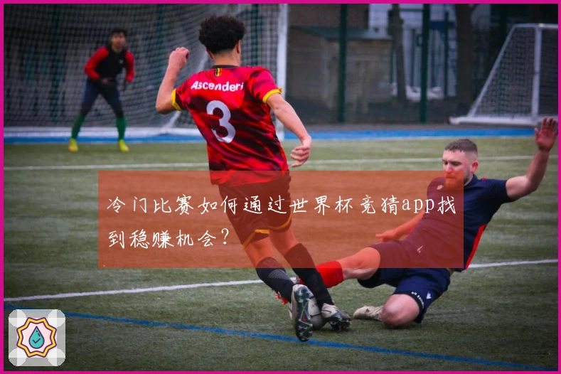 冷门比赛如何通过世界杯竞猜app找到稳赚机会？