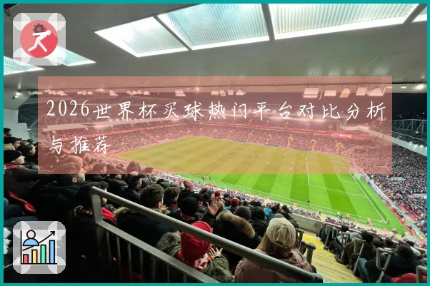 2026世界杯买球热门平台对比分析与推荐