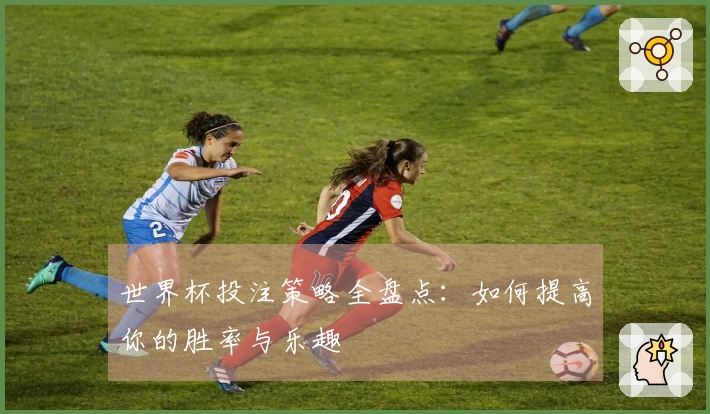 世界杯投注策略全盘点：如何提高你的胜率与乐趣