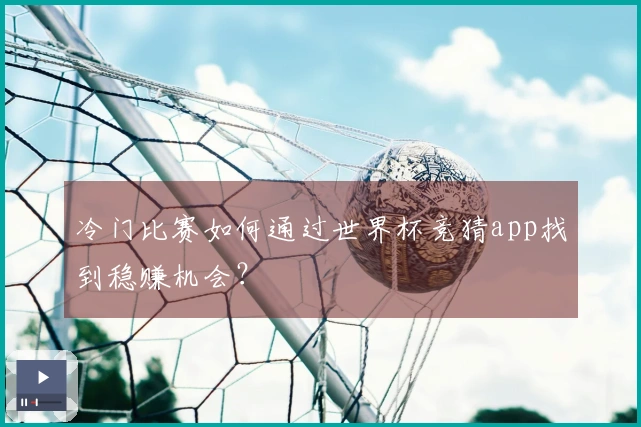 冷门比赛如何通过世界杯竞猜app找到稳赚机会？