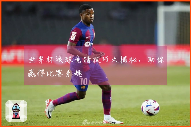 世界杯滚球竞猜技巧大揭秘，助你赢得比赛乐趣