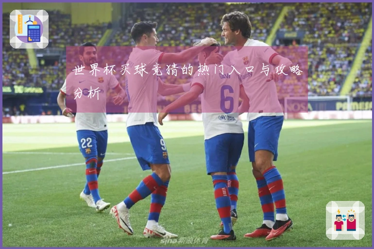 世界杯买球竞猜的热门入口与攻略分析