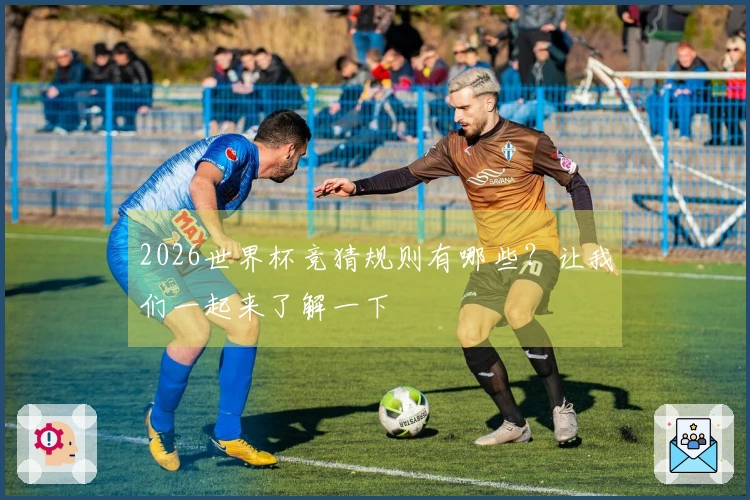 2026世界杯竞猜规则有哪些？让我们一起来了解一下
