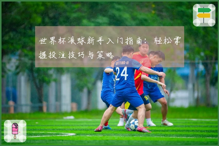 世界杯滚球新手入门指南：轻松掌握投注技巧与策略