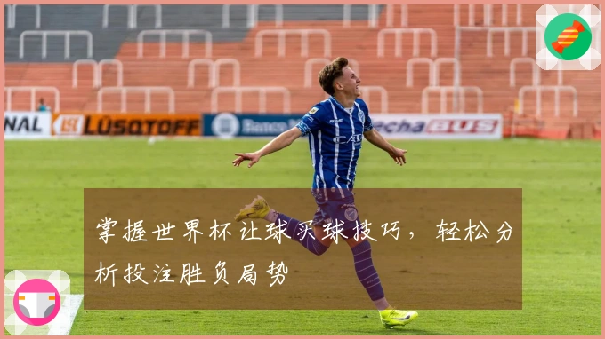 掌握世界杯让球买球技巧，轻松分析投注胜负局势