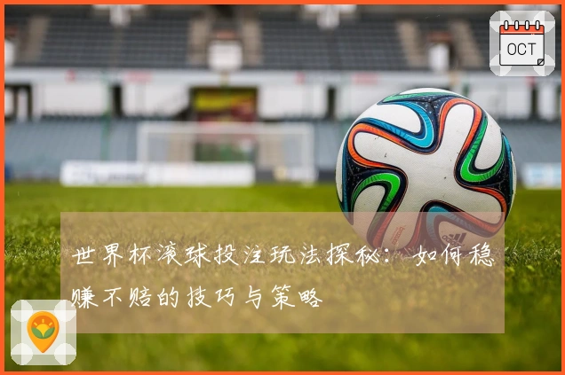 世界杯滚球投注玩法探秘：如何稳赚不赔的技巧与策略