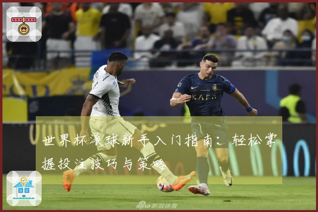 世界杯滚球新手入门指南：轻松掌握投注技巧与策略