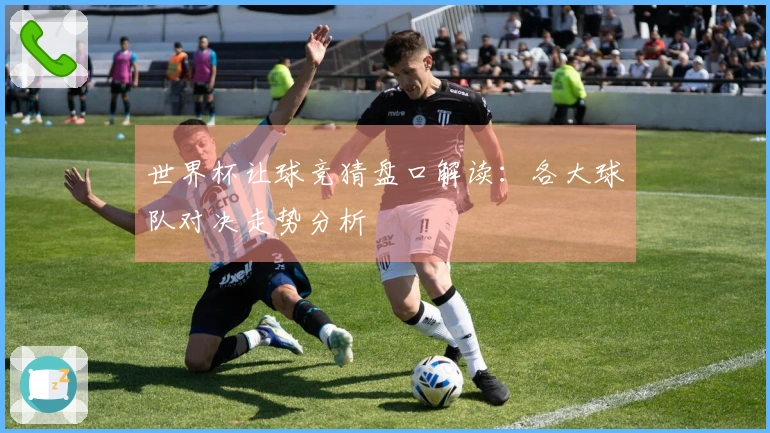 世界杯让球竞猜盘口解读：各大球队对决走势分析