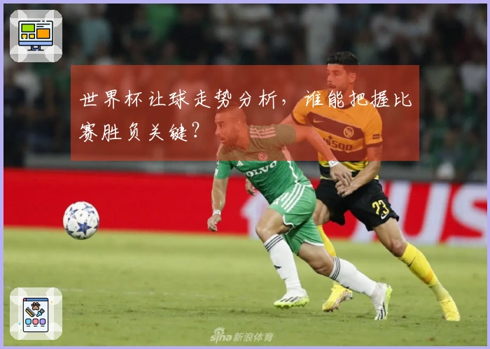 世界杯让球走势分析，谁能把握比赛胜负关键？