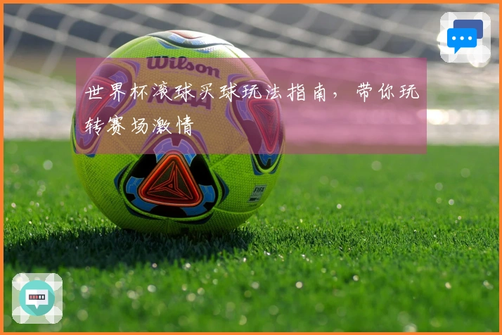 世界杯滚球买球玩法指南，带你玩转赛场激情