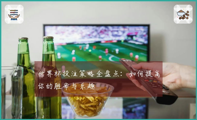 世界杯投注策略全盘点：如何提高你的胜率与乐趣