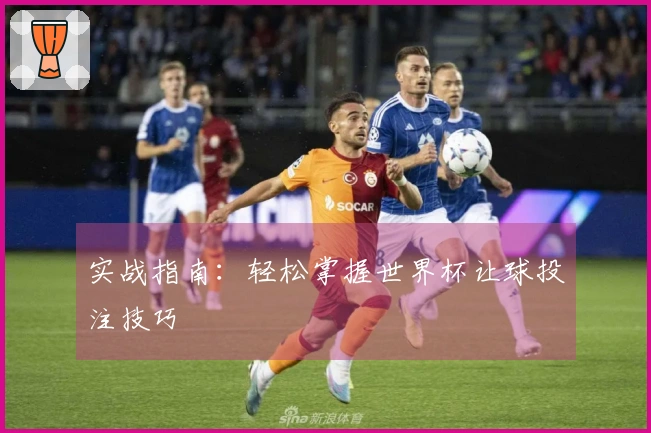 实战指南：轻松掌握世界杯让球投注技巧