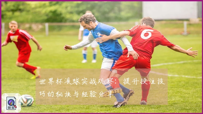 世界杯滚球实战观察：提升投注技巧的秘诀与经验分享