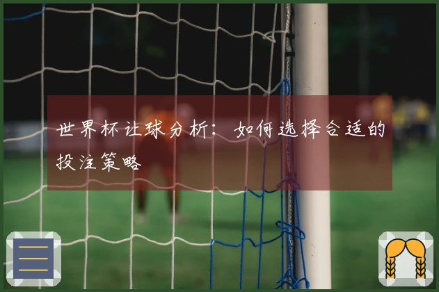 世界杯让球分析：如何选择合适的投注策略