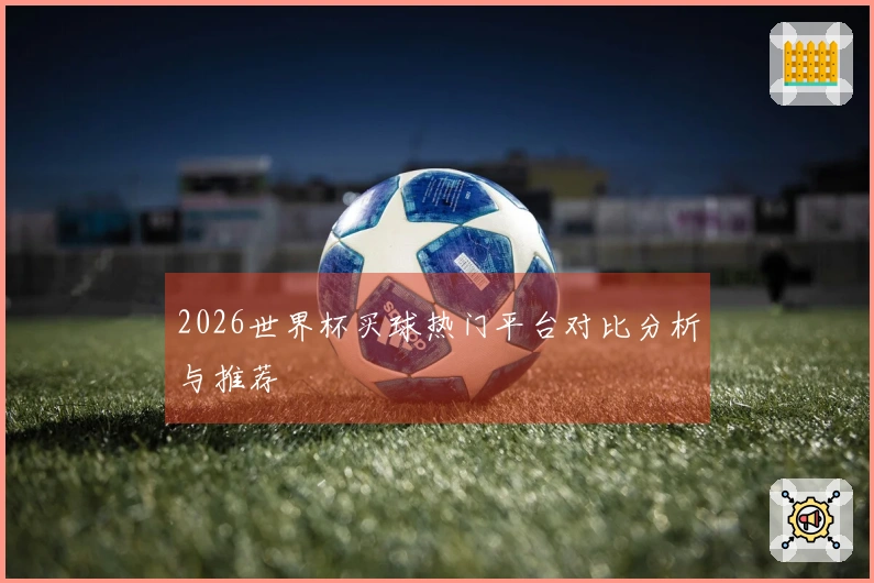 2026世界杯买球热门平台对比分析与推荐