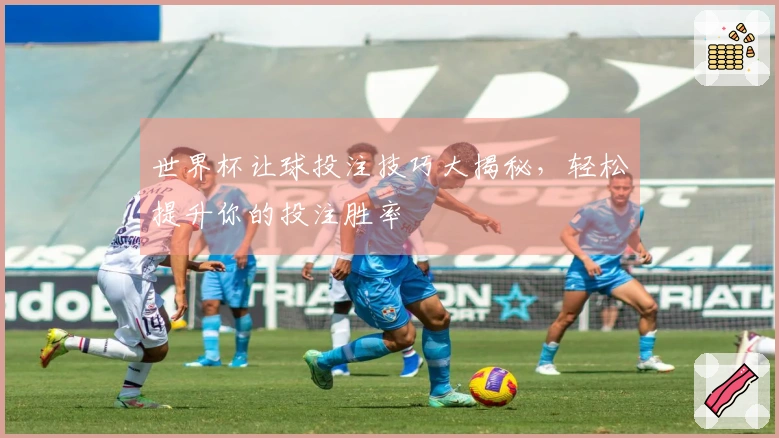 世界杯让球投注技巧大揭秘，轻松提升你的投注胜率