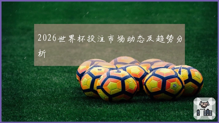 2026世界杯投注市场动态及趋势分析