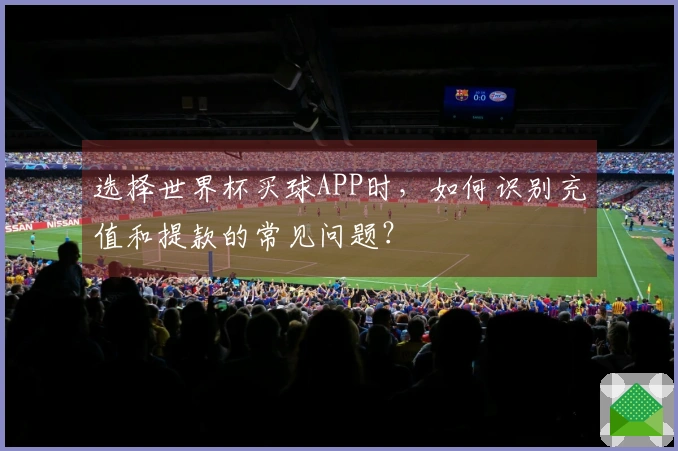 选择世界杯买球APP时，如何识别充值和提款的常见问题？
