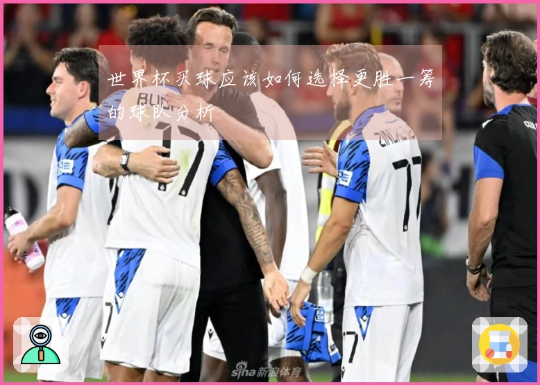 世界杯买球应该如何选择更胜一筹的球队分析