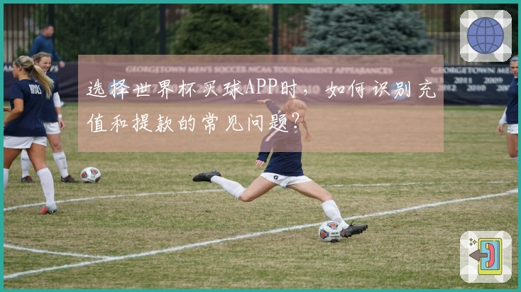 选择世界杯买球APP时，如何识别充值和提款的常见问题？