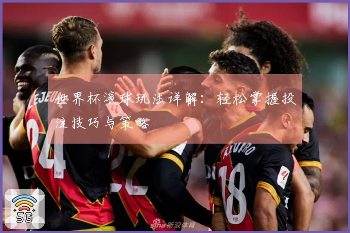 世界杯滚球玩法详解：轻松掌握投注技巧与策略