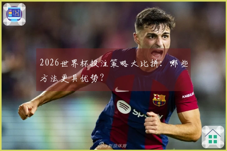 2026世界杯投注策略大比拼：哪些方法更具优势？