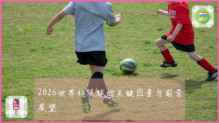2026世界杯滚球的关键因素与前景展望