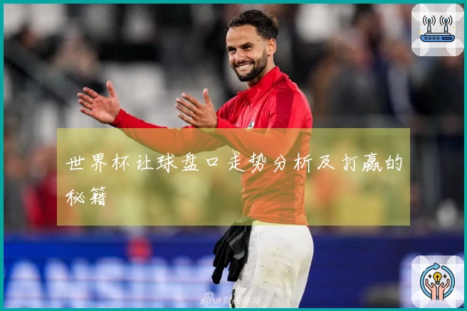 世界杯让球盘口走势分析及打赢的秘籍