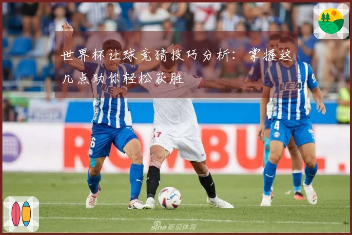 世界杯让球竞猜技巧分析：掌握这几点助你轻松获胜
