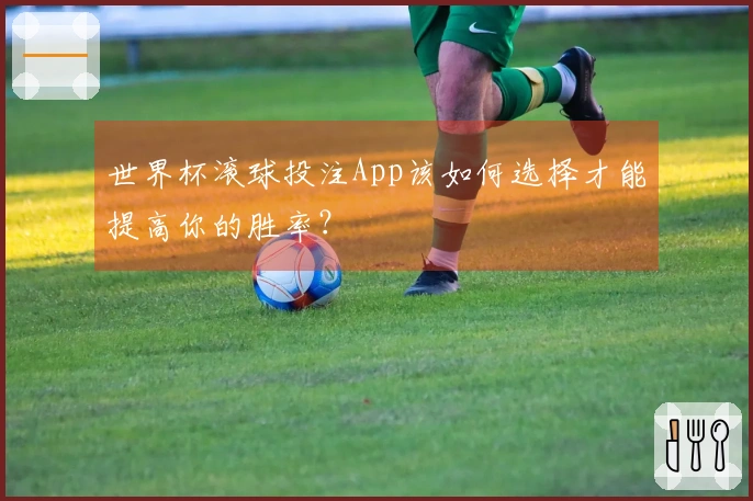 世界杯滚球投注App该如何选择才能提高你的胜率？