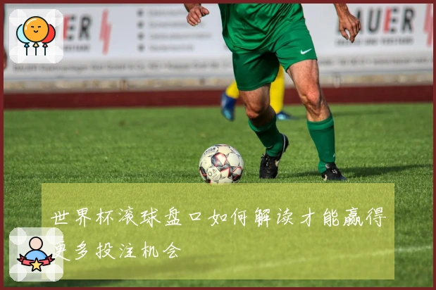 世界杯滚球盘口如何解读才能赢得更多投注机会